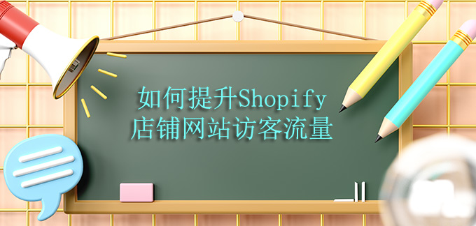 如何提升Shopify店铺网站访客流量